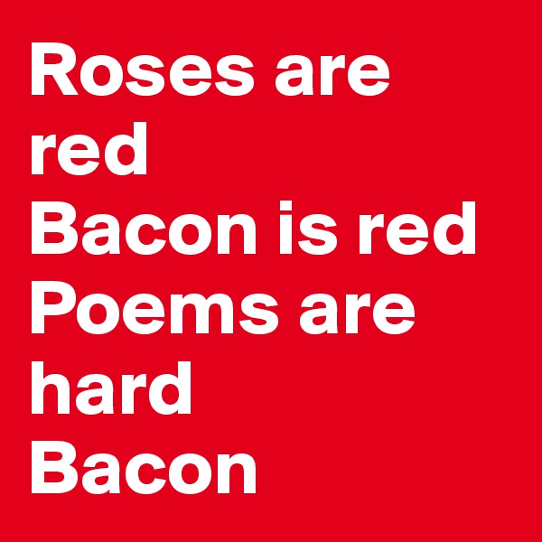 Roses are red
Bacon is red
Poems are hard
Bacon
