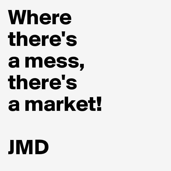 Where
there's
a mess,
there's
a market!

JMD