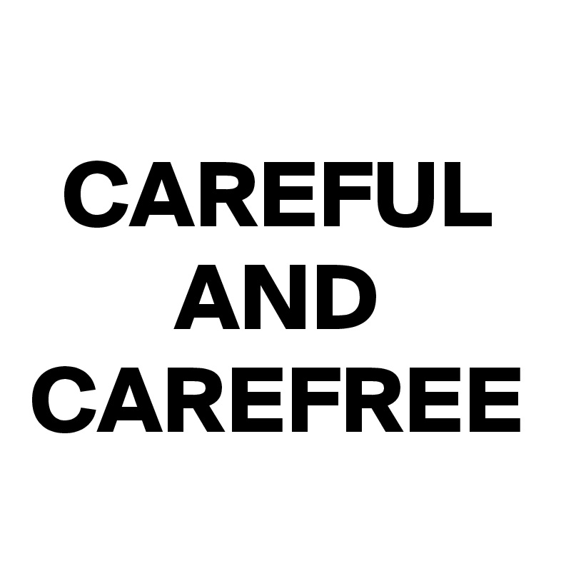 CAREFUL AND CAREFREE
