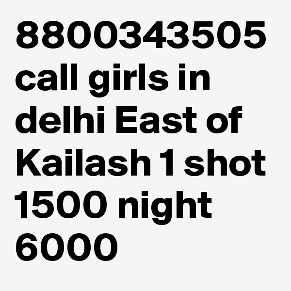 8800343505 call girls in delhi East of Kailash 1 shot 1500 night 6000