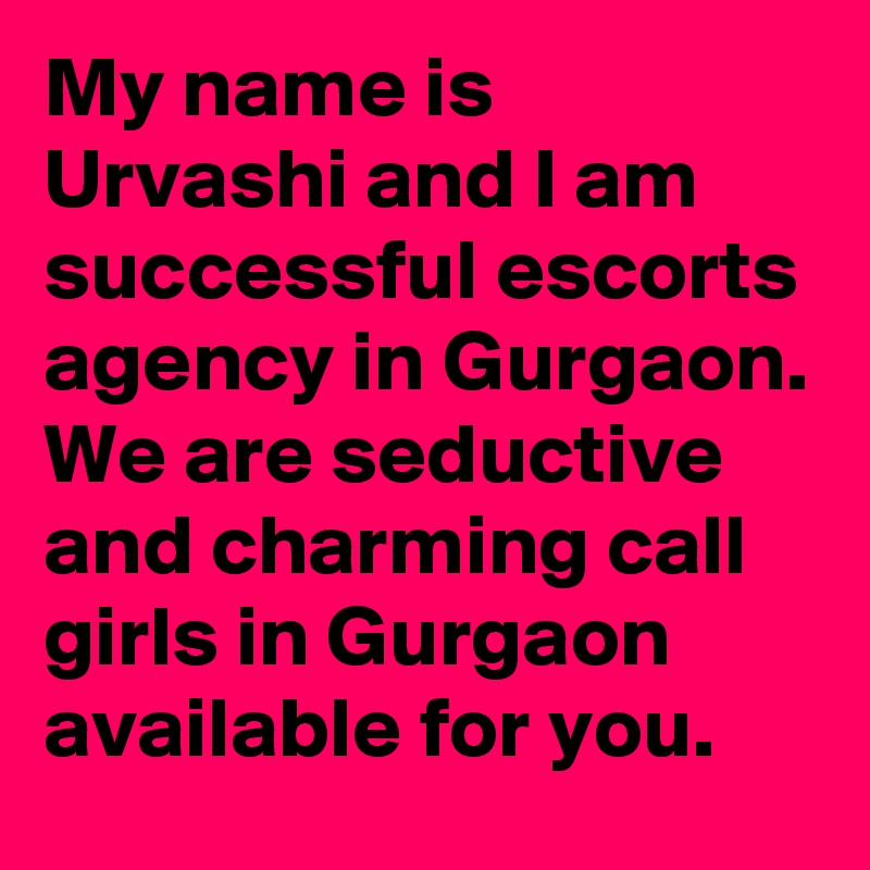 My name is Urvashi and I am successful escorts agency in Gurgaon. We are seductive and charming call girls in Gurgaon available for you.
