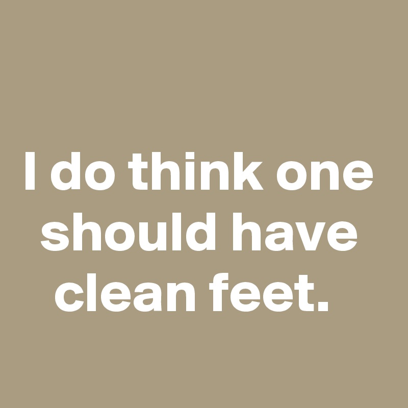 

I do think one should have clean feet. 
