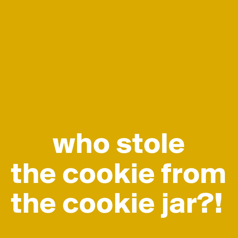 



       who stole the cookie from the cookie jar?!