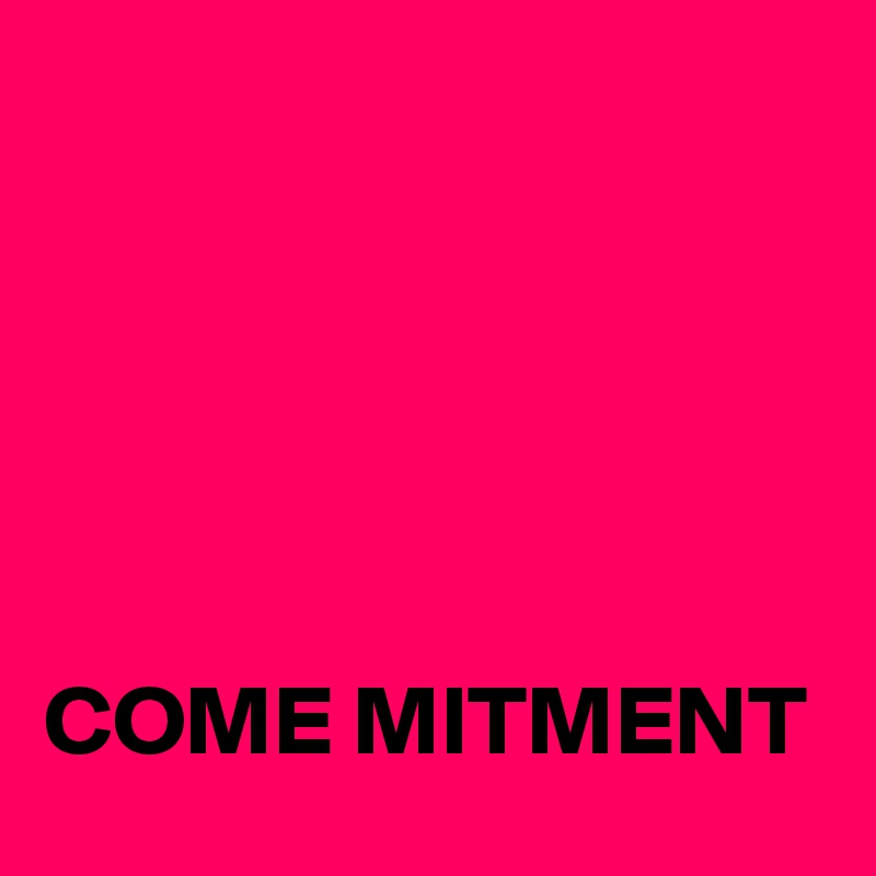 





COME MITMENT