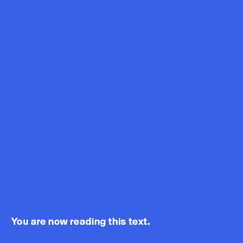 



















You are now reading this text.