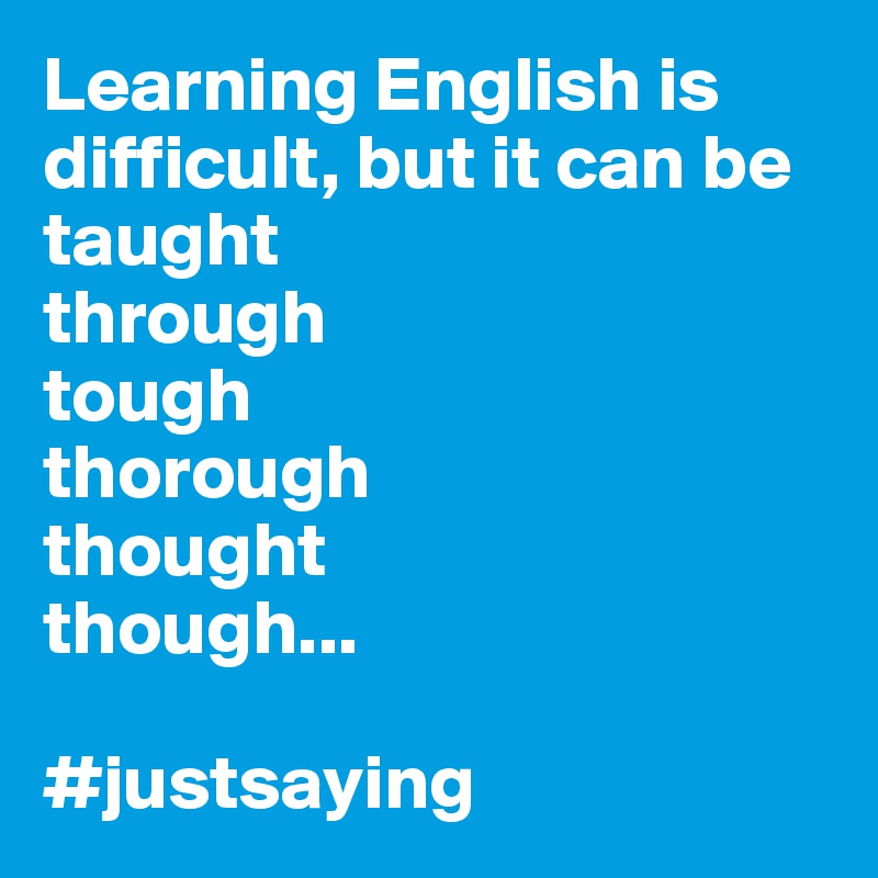 Learning English Is Difficult But It Can Be Taught Through Tough Thorough Thought Though Justsaying Post By Eriksmit On Boldomatic