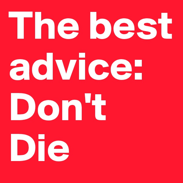 The best advice: Don't Die
