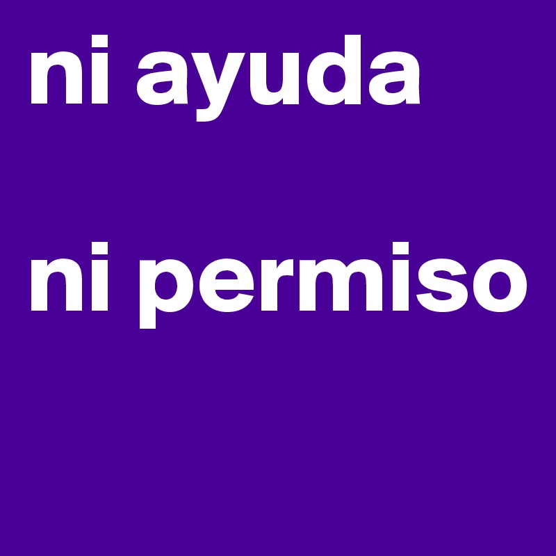 ni ayuda

ni permiso
