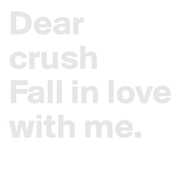 Dear crush
Fall in love with me.