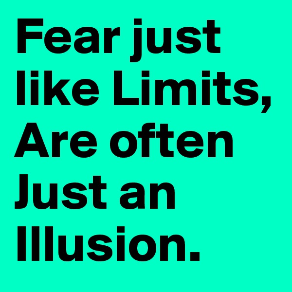 Fear just like Limits, Are often Just an Illusion.