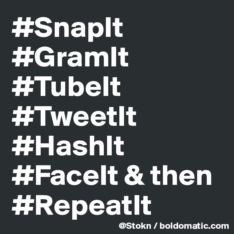 #SnapIt
#GramIt
#TubeIt
#TweetIt
#HashIt
#FaceIt & then
#RepeatIt