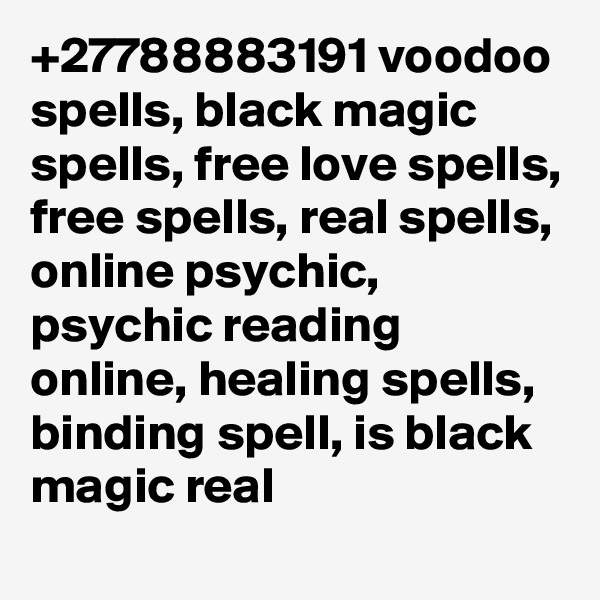 +27788883191 voodoo spells, black magic spells, free love spells, free spells, real spells, online psychic, psychic reading online, healing spells, binding spell, is black magic real