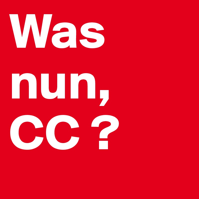 Was nun, CC ?