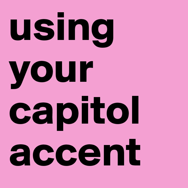 using your capitol accent