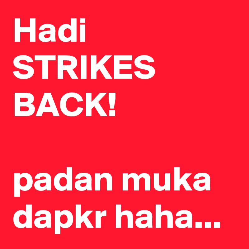Hadi STRIKES BACK!

padan muka dapkr haha...