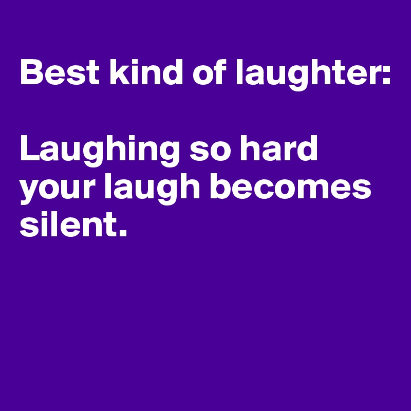 
Best kind of laughter:

Laughing so hard your laugh becomes silent.


