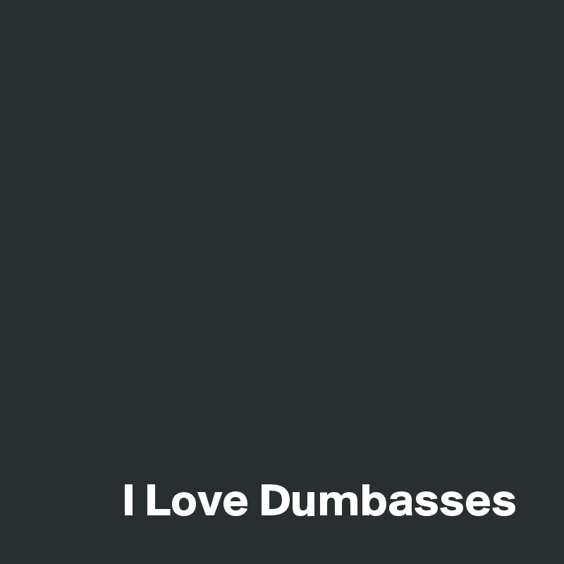 








          I Love Dumbasses