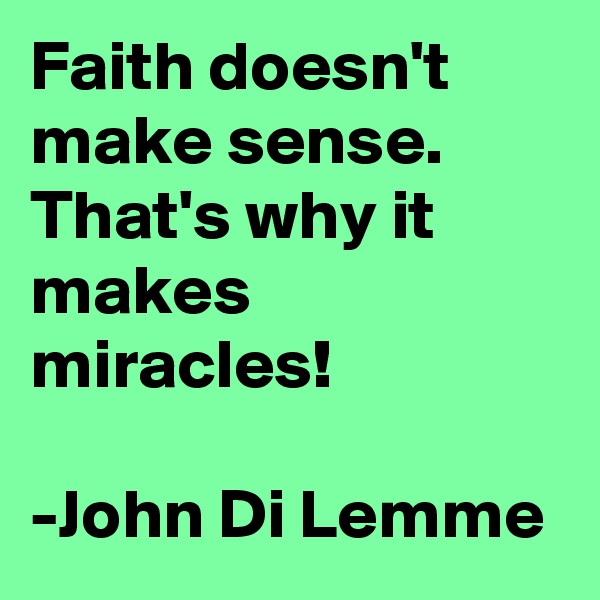 Faith doesn't make sense. That's why it makes miracles!

-John Di Lemme
