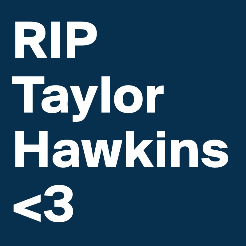 RIP Taylor Hawkins 
<3