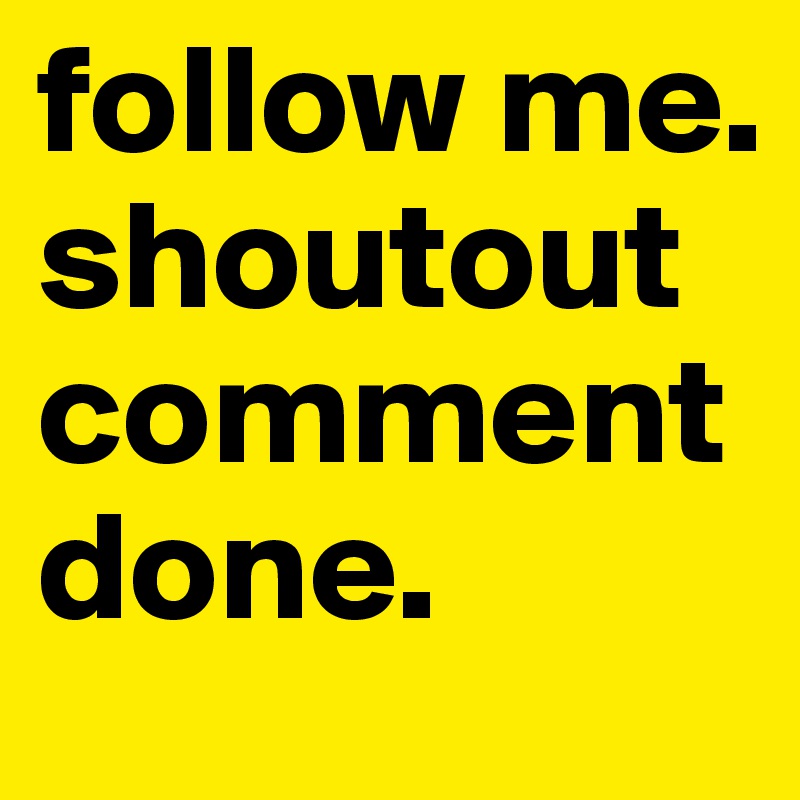 follow me.
shoutout
comment done.