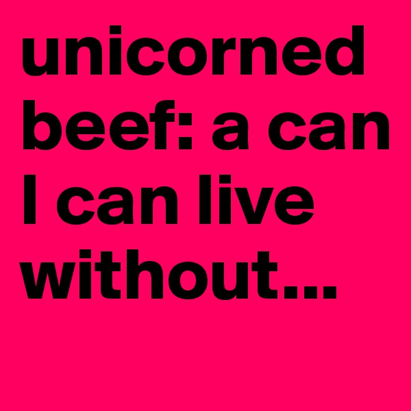 unicorned   beef: a can I can live without...