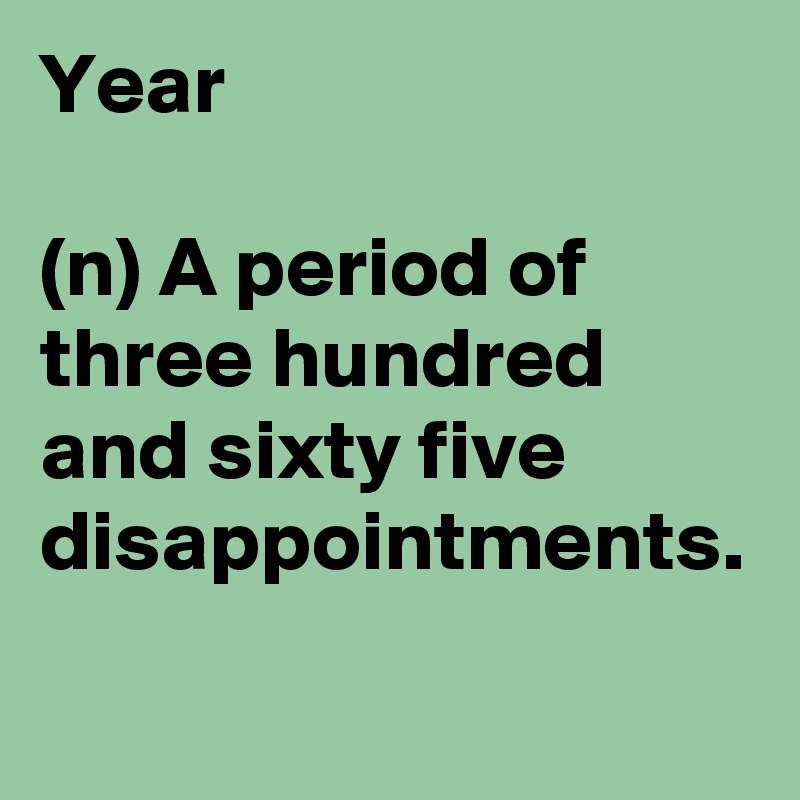 Year

(n) A period of three hundred and sixty five disappointments.