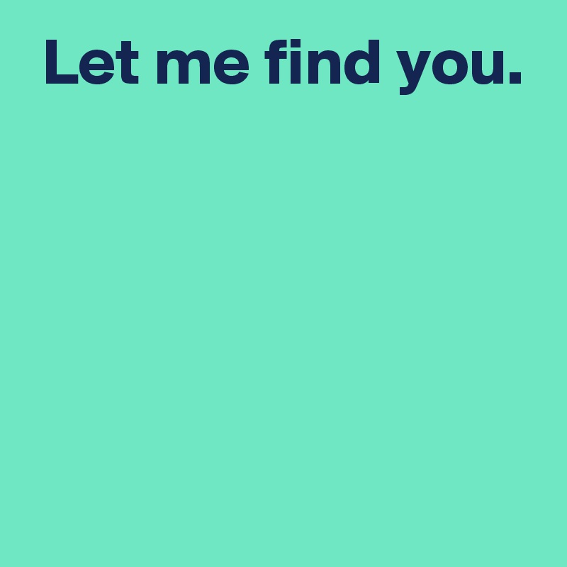  Let me find you.





