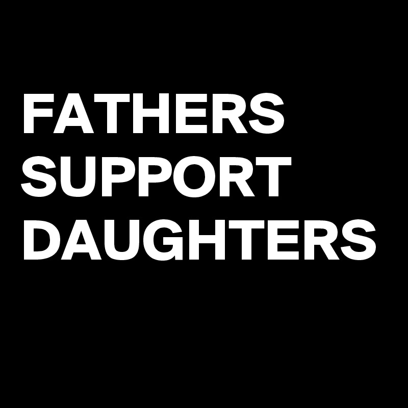 
FATHERS SUPPORT
DAUGHTERS 