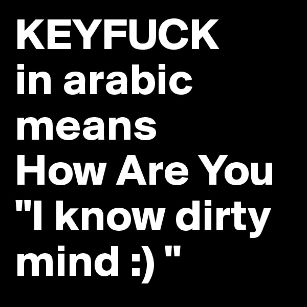 KEYFUCK 
in arabic means
How Are You
"I know dirty mind :) "