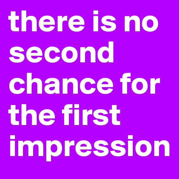 there is no second chance for the first impression