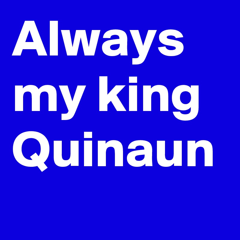 Always my king Quinaun