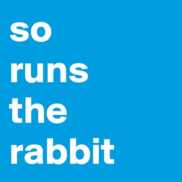 so 
runs 
the rabbit 