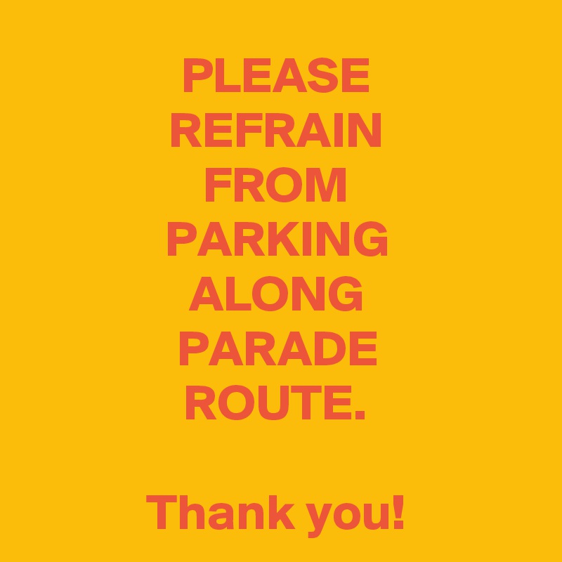 PLEASE
REFRAIN
FROM
PARKING
ALONG
PARADE
ROUTE.

Thank you!