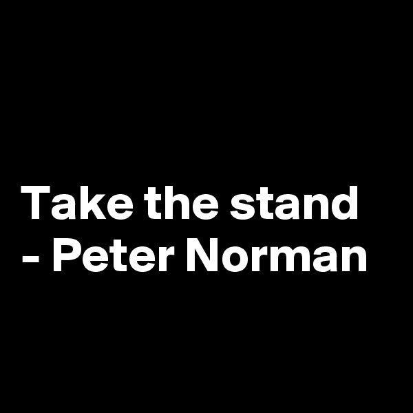 


Take the stand - Peter Norman

