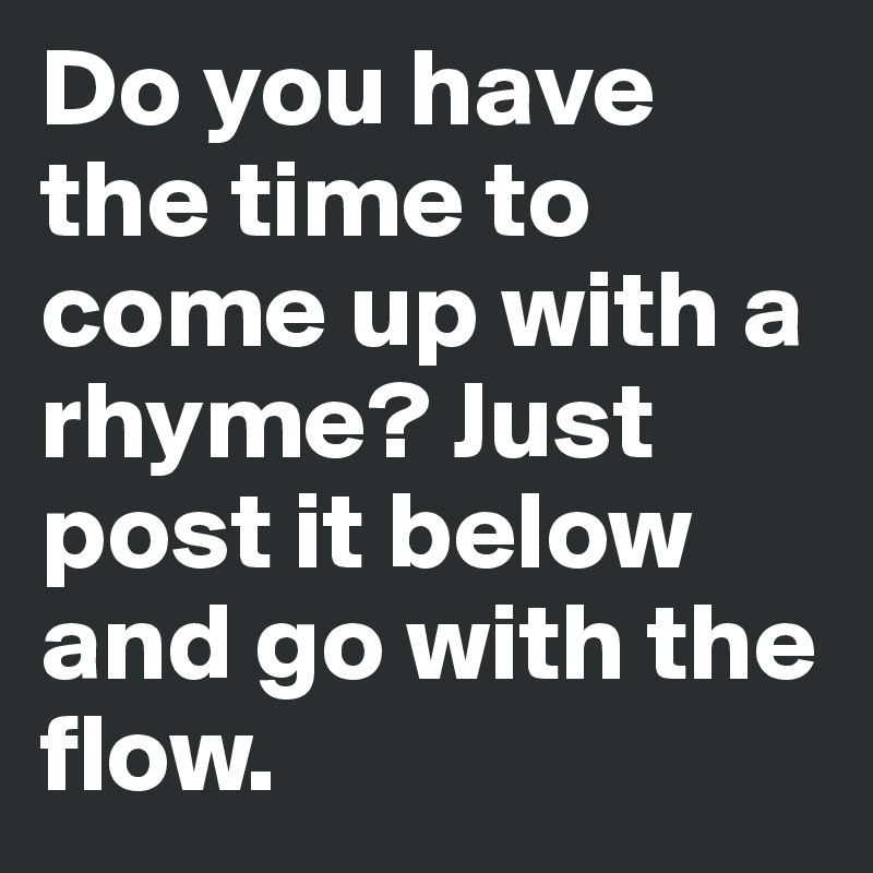 Do you have the time to come up with a rhyme? Just post it below and go with the flow. 