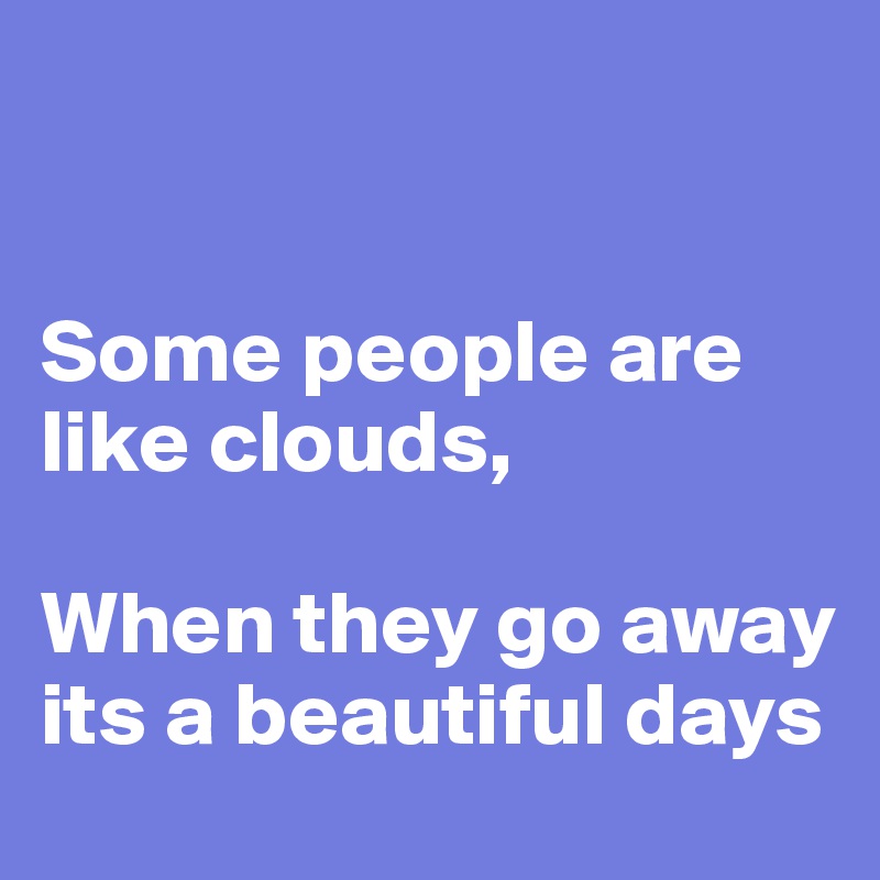 


Some people are like clouds,

When they go away its a beautiful days