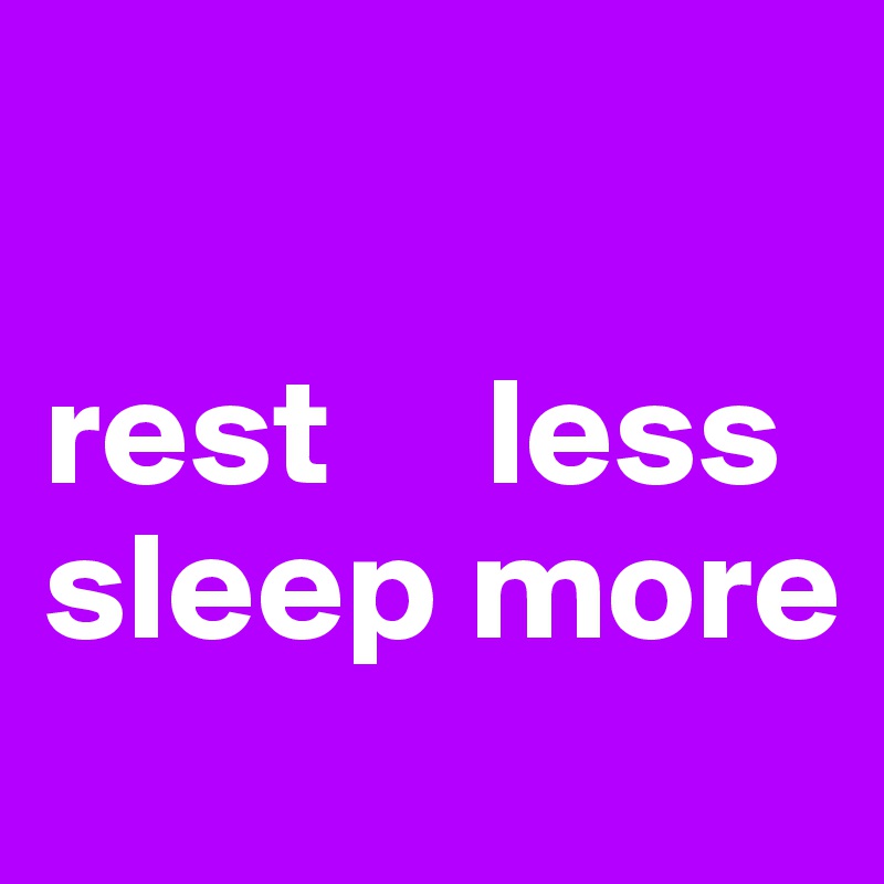 

rest     less
sleep more
