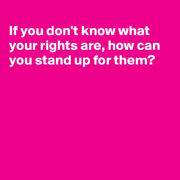 
If you don't know what your rights are, how can you stand up for them?






