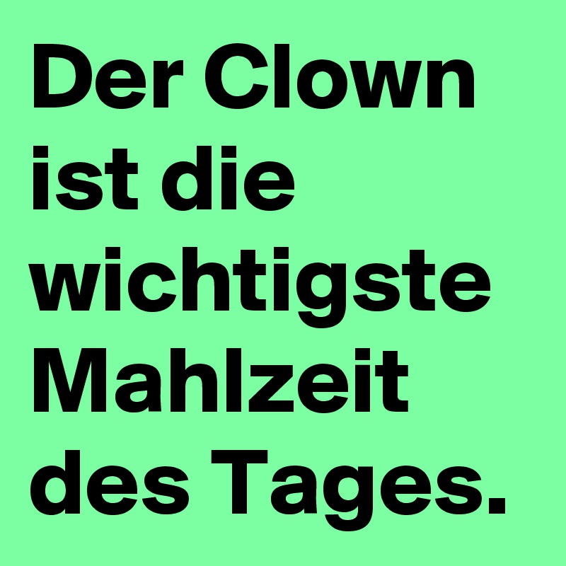 Der Clown ist die wichtigste Mahlzeit des Tages.