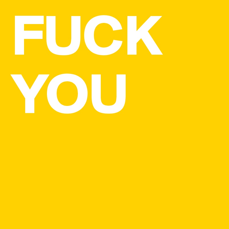 FUCK YOU