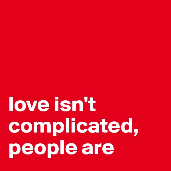 



love isn't complicated, people are