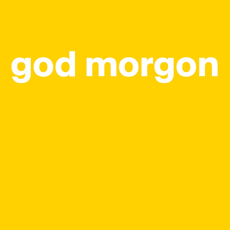 
god morgon


