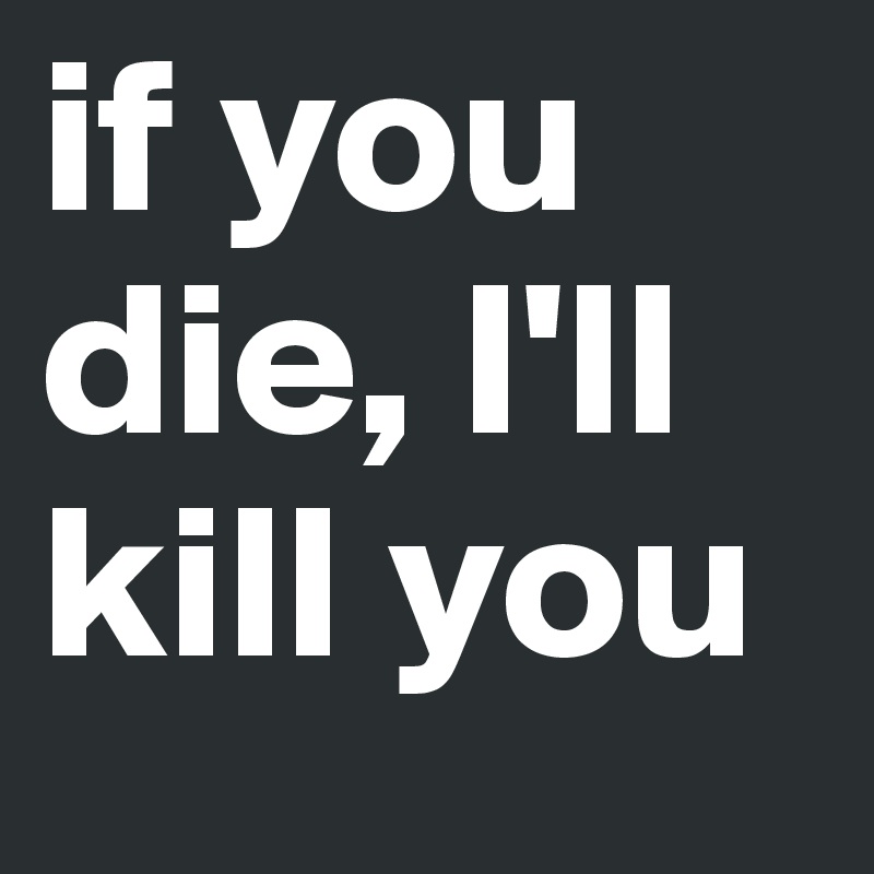 if you die, I'll kill you - Post by Jessicaact on Boldomatic