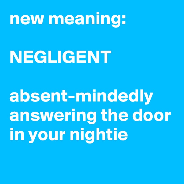 new meaning:

NEGLIGENT

absent-mindedly answering the door in your nightie

