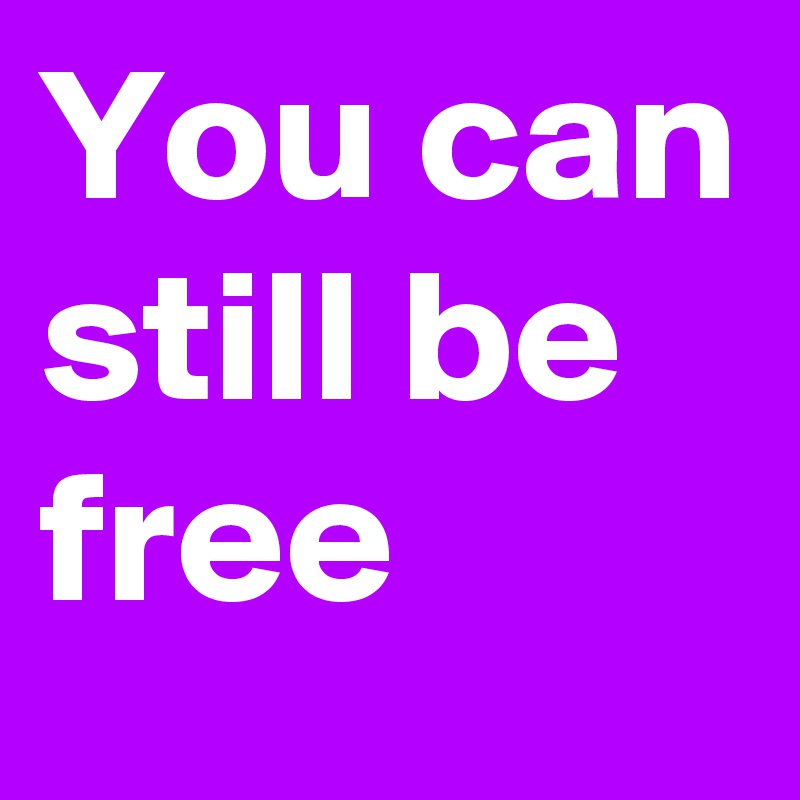 You can still be free