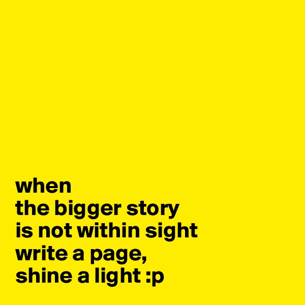 






when 
the bigger story 
is not within sight
write a page, 
shine a light :p