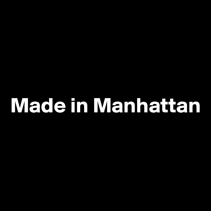



Made in Manhattan 


