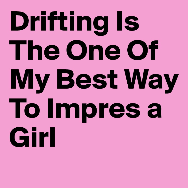 Drifting Is The One Of My Best Way To Impres a Girl