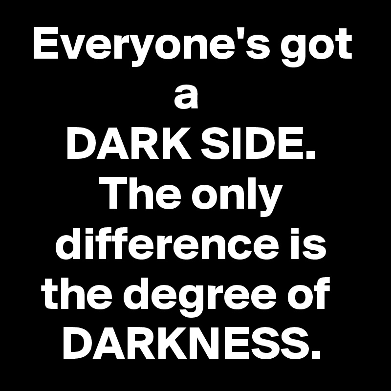 everyone-s-got-a-dark-side-the-only-difference-is-the-degree-of