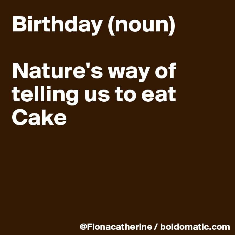 Birthday (noun)

Nature's way of telling us to eat
Cake



